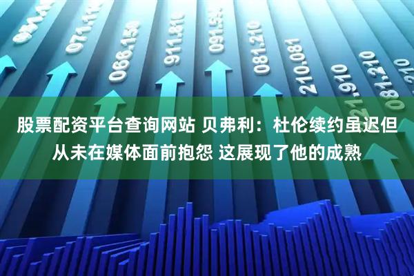 股票配资平台查询网站 贝弗利：杜伦续约虽迟但从未在媒体面前抱怨 这展现了他的成熟